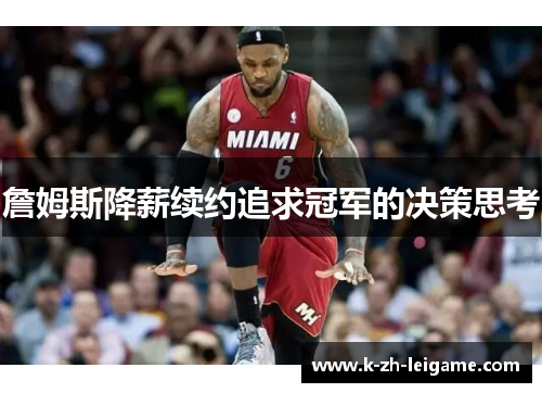 詹姆斯降薪续约追求冠军的决策思考 詹姆斯降薪续约追求冠军的决策思考