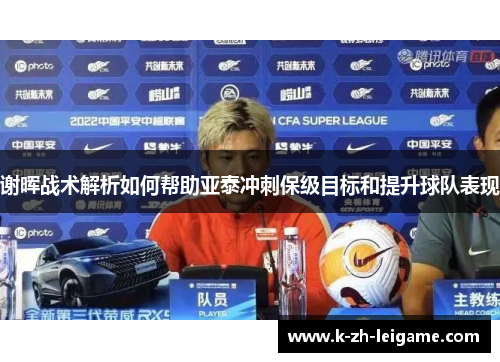 谢晖战术解析如何帮助亚泰冲刺保级目标和提升球队表现 谢晖战术解析如何帮助亚泰冲刺保级目标和提升球队表现