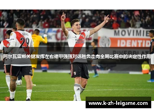 阿尔瓦雷斯关键发挥左右德甲强强对话胜负走向全局比赛中的决定性作用