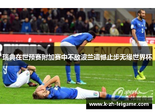 瑞典在世预赛附加赛中不敌波兰遗憾止步无缘世界杯 瑞典在世预赛附加赛中不敌波兰遗憾止步无缘世界杯