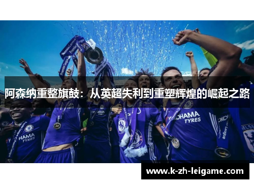 阿森纳重整旗鼓：从英超失利到重塑辉煌的崛起之路