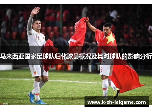 马来西亚国家足球队归化球员概况及其对球队的影响分析