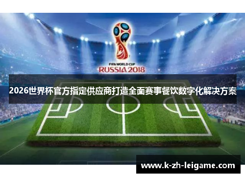 2026世界杯官方指定供应商打造全面赛事餐饮数字化解决方案 2026世界杯官方指定供应商打造全面赛事餐饮数字化解决方案