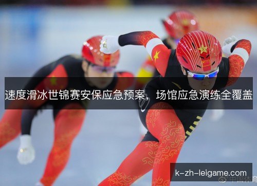 速度滑冰世锦赛安保应急预案,场馆应急演练全覆盖 速度滑冰世锦赛安保应急预案,场馆应急演练全覆盖
